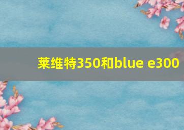 莱维特350和blue e300